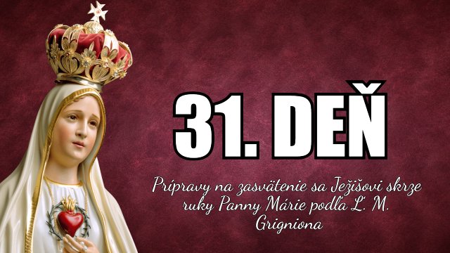 31. DEŇ prípravy na zasvätenie sa Ježišovi skrze ruky Panny Márie podľa sv. Ľ. M. Grigniona
