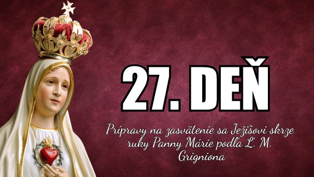 27. DEŇ prípravy na zasvätenie sa Ježišovi skrze ruky Panny Márie podľa sv. Ľ. M. Grigniona